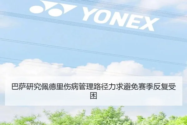 巴萨研究佩德里伤病管理路径力求避免赛季反复受困