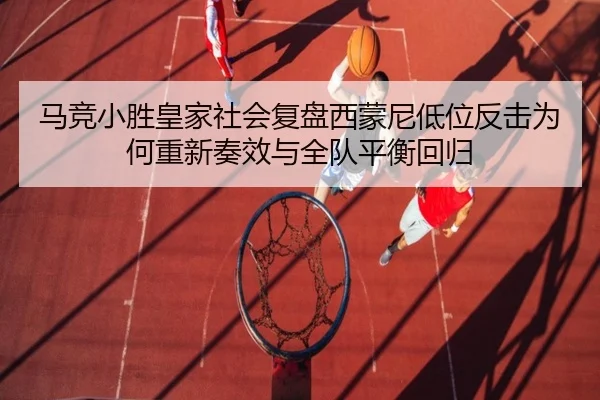 马竞小胜皇家社会复盘西蒙尼低位反击为何重新奏效与全队平衡回归
