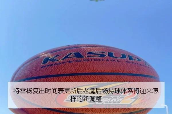 特雷杨复出时间表更新后老鹰后场持球体系将迎来怎样的新调整