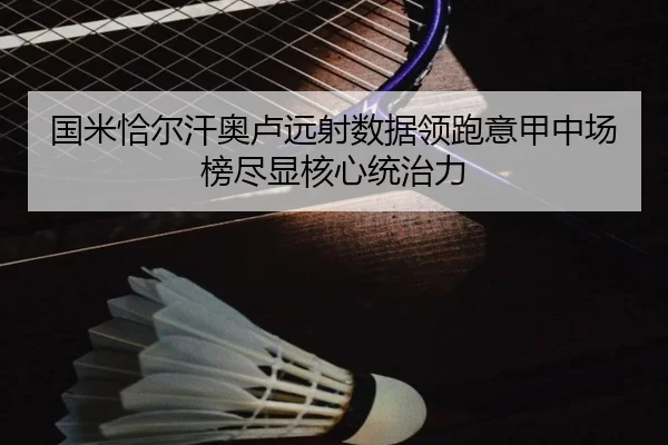 国米恰尔汗奥卢远射数据领跑意甲中场榜尽显核心统治力