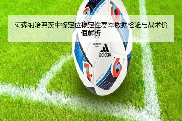 阿森纳哈弗茨中锋定位稳定性赛季数据检验与战术价值解析