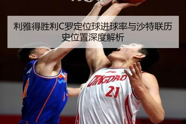 利雅得胜利C罗定位球进球率与沙特联历史位置深度解析